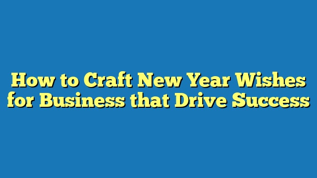 How to Craft New Year Wishes for Business that Drive Success