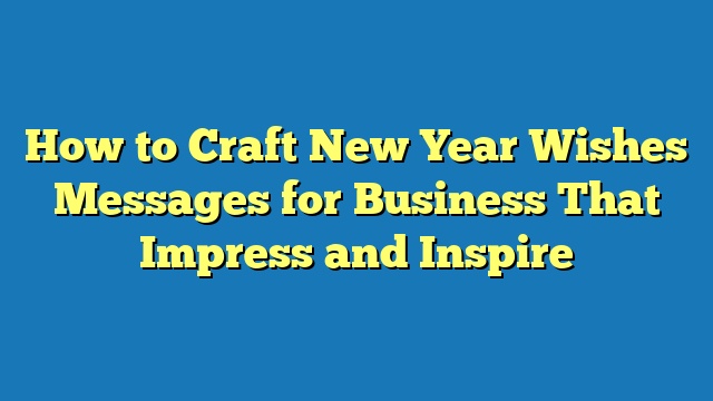 How to Craft New Year Wishes Messages for Business That Impress and Inspire