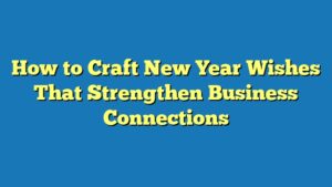 How to Craft New Year Wishes That Strengthen Business Connections