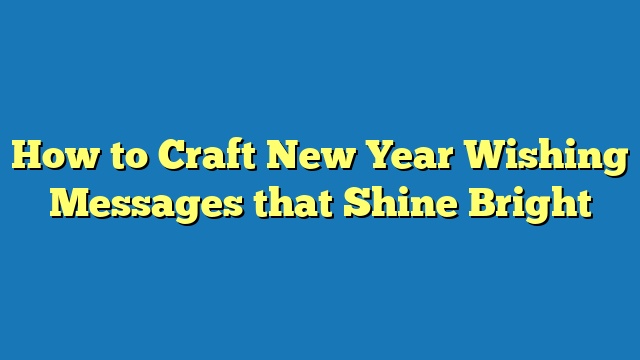 How to Craft New Year Wishing Messages that Shine Bright