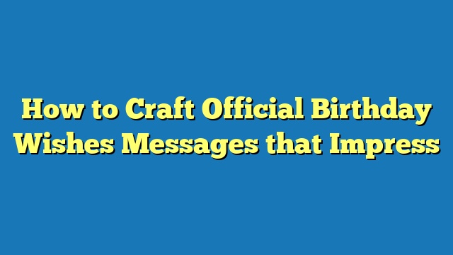 How to Craft Official Birthday Wishes Messages that Impress