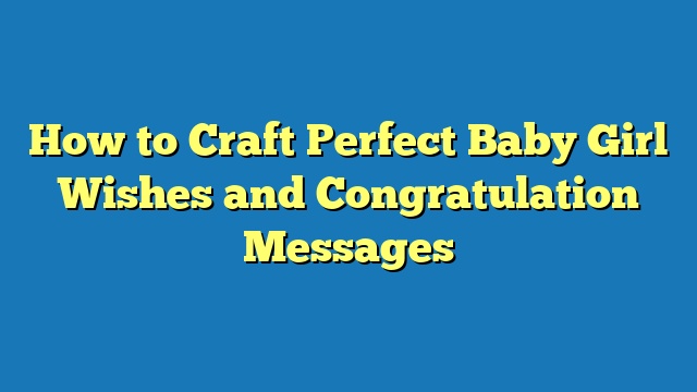 How to Craft Perfect Baby Girl Wishes and Congratulation Messages