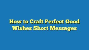 How to Craft Perfect Good Wishes Short Messages