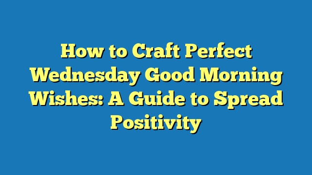 How to Craft Perfect Wednesday Good Morning Wishes: A Guide to Spread Positivity