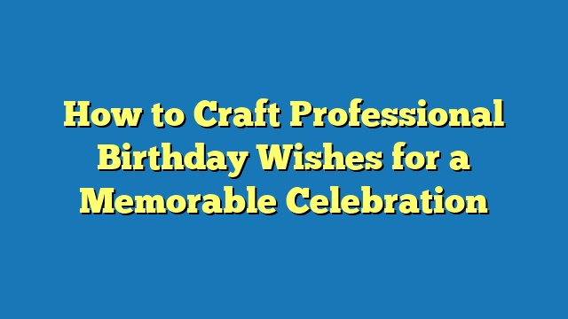 How to Craft Professional Birthday Wishes for a Memorable Celebration