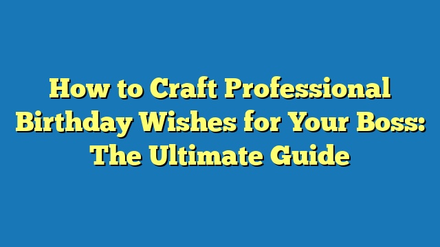 How to Craft Professional Birthday Wishes for Your Boss: The Ultimate Guide