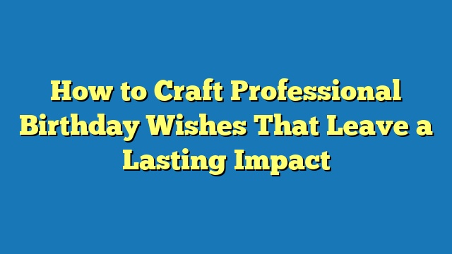 How to Craft Professional Birthday Wishes That Leave a Lasting Impact