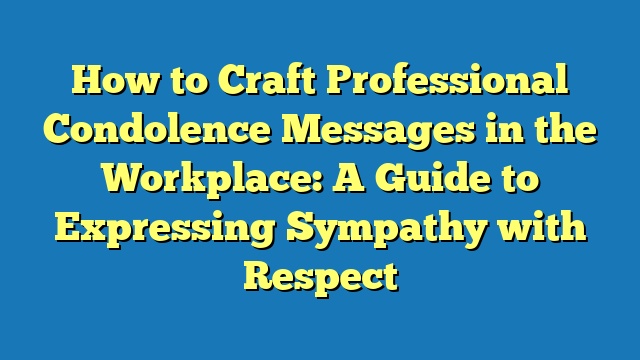 How to Craft Professional Condolence Messages in the Workplace: A Guide to Expressing Sympathy with Respect