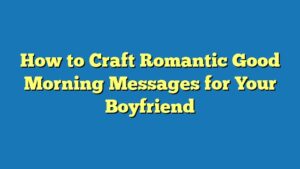How to Craft Romantic Good Morning Messages for Your Boyfriend