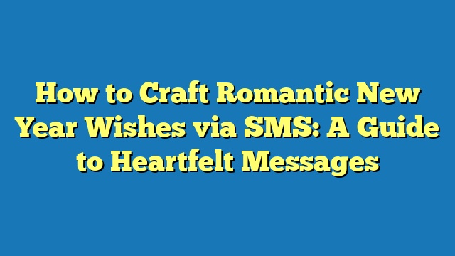 How to Craft Romantic New Year Wishes via SMS: A Guide to Heartfelt Messages