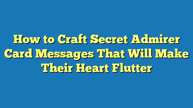 How to Craft Secret Admirer Card Messages That Will Make Their Heart Flutter