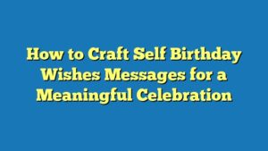 How to Craft Self Birthday Wishes Messages for a Meaningful Celebration