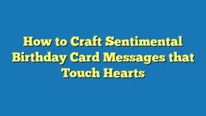 How to Craft Sentimental Birthday Card Messages that Touch Hearts