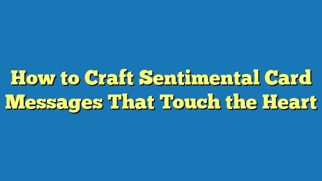 How to Craft Sentimental Card Messages That Touch the Heart