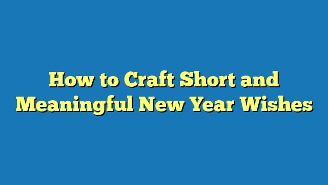 How to Craft Short and Meaningful New Year Wishes