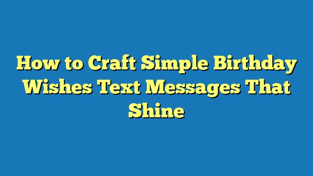 How to Craft Simple Birthday Wishes Text Messages That Shine