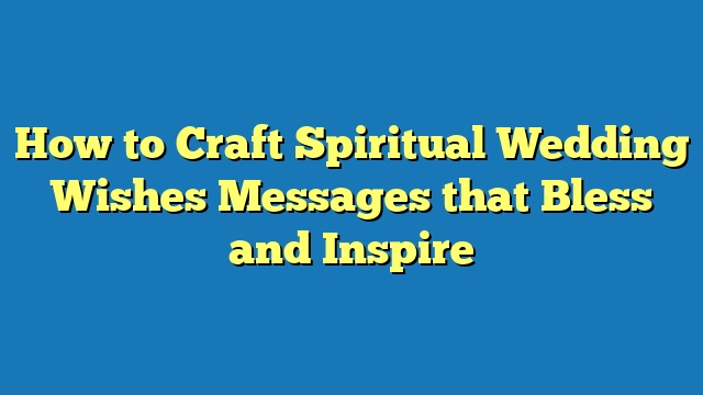 How to Craft Spiritual Wedding Wishes Messages that Bless and Inspire