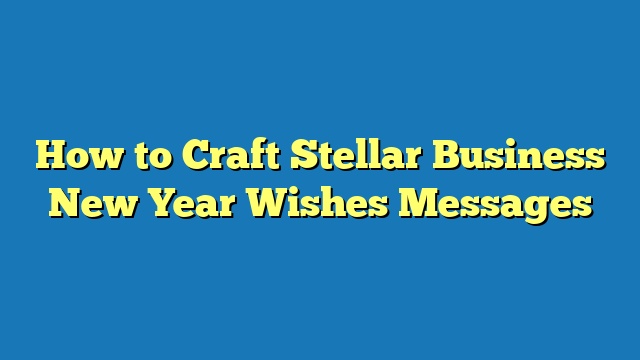 How to Craft Stellar Business New Year Wishes Messages