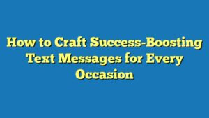 How to Craft Success-Boosting Text Messages for Every Occasion