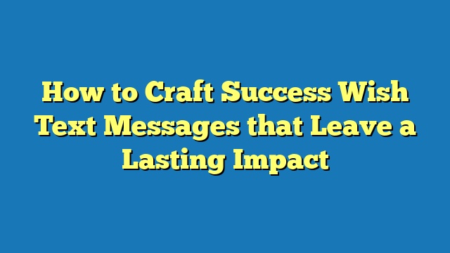 How to Craft Success Wish Text Messages that Leave a Lasting Impact