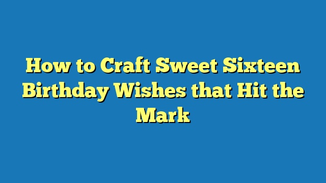 How to Craft Sweet Sixteen Birthday Wishes that Hit the Mark