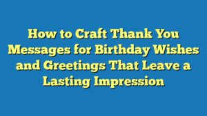 How to Craft Thank You Messages for Birthday Wishes and Greetings That Leave a Lasting Impression