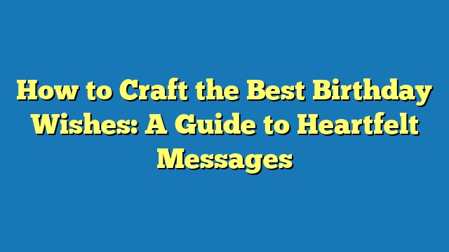 How to Craft the Best Birthday Wishes: A Guide to Heartfelt Messages