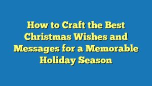 How to Craft the Best Christmas Wishes and Messages for a Memorable Holiday Season