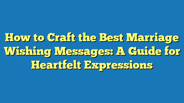 How to Craft the Best Marriage Wishing Messages: A Guide for Heartfelt Expressions