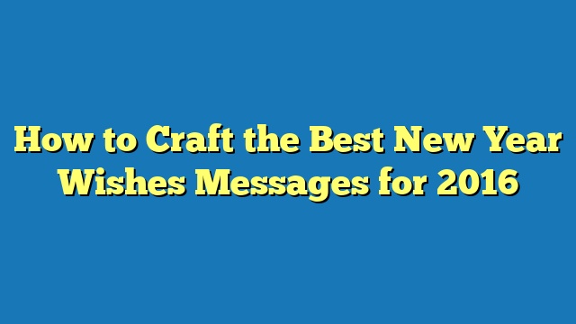 How to Craft the Best New Year Wishes Messages for 2016