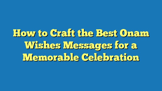 How to Craft the Best Onam Wishes Messages for a Memorable Celebration