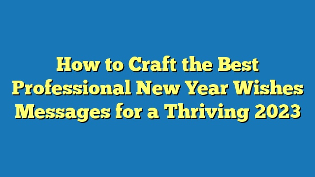 How to Craft the Best Professional New Year Wishes Messages for a Thriving 2023