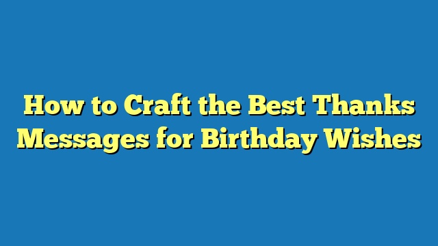 How to Craft the Best Thanks Messages for Birthday Wishes