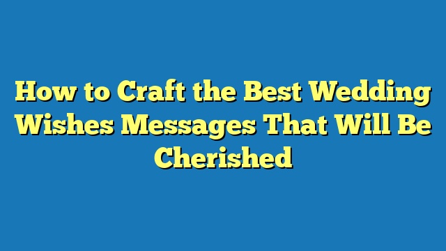 How to Craft the Best Wedding Wishes Messages That Will Be Cherished