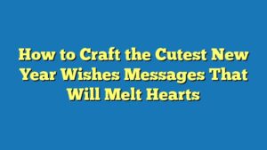 How to Craft the Cutest New Year Wishes Messages That Will Melt Hearts