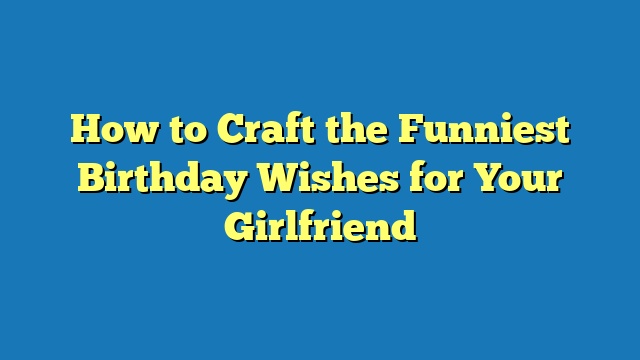 How to Craft the Funniest Birthday Wishes for Your Girlfriend