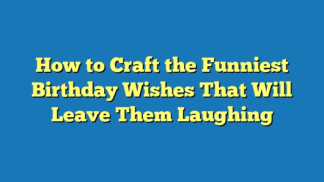 How to Craft the Funniest Birthday Wishes That Will Leave Them Laughing