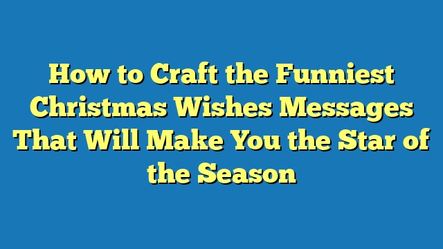 How to Craft the Funniest Christmas Wishes Messages That Will Make You the Star of the Season