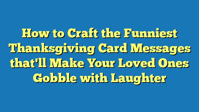 How to Craft the Funniest Thanksgiving Card Messages that'll Make Your Loved Ones Gobble with Laughter