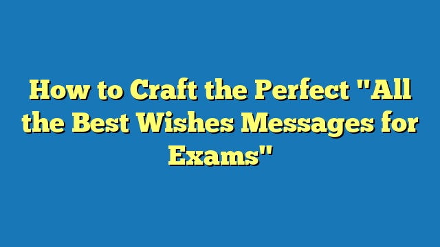 How to Craft the Perfect "All the Best Wishes Messages for Exams"