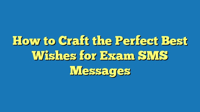 How to Craft the Perfect Best Wishes for Exam SMS Messages