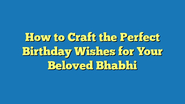 How to Craft the Perfect Birthday Wishes for Your Beloved Bhabhi