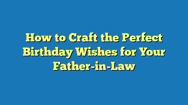 How to Craft the Perfect Birthday Wishes for Your Father-in-Law