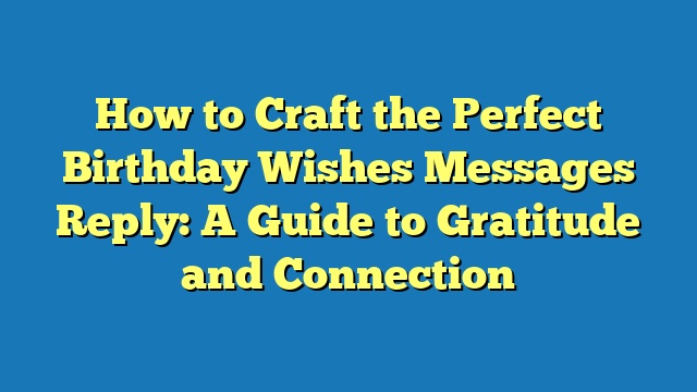 How to Craft the Perfect Birthday Wishes Messages Reply: A Guide to Gratitude and Connection