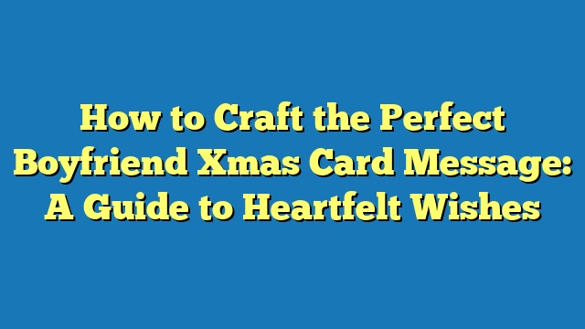How to Craft the Perfect Boyfriend Xmas Card Message: A Guide to Heartfelt Wishes