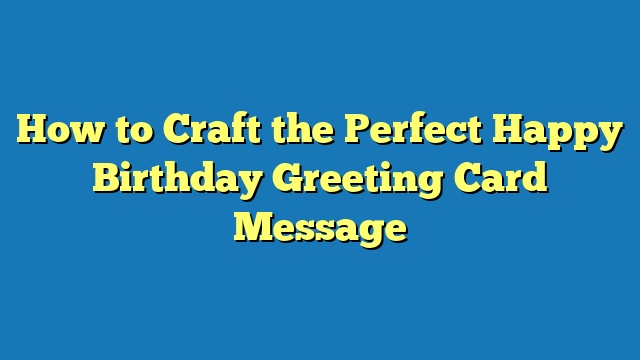 How to Craft the Perfect Happy Birthday Greeting Card Message