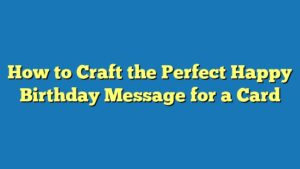 How to Craft the Perfect Happy Birthday Message for a Card