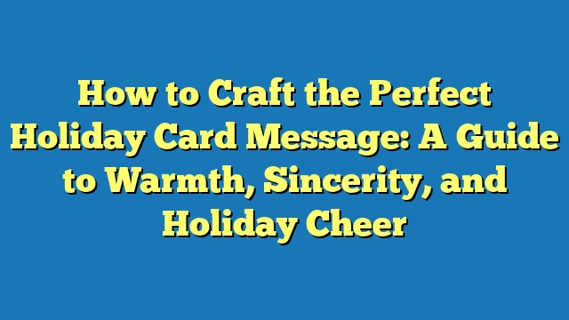 How to Craft the Perfect Holiday Card Message: A Guide to Warmth, Sincerity, and Holiday Cheer