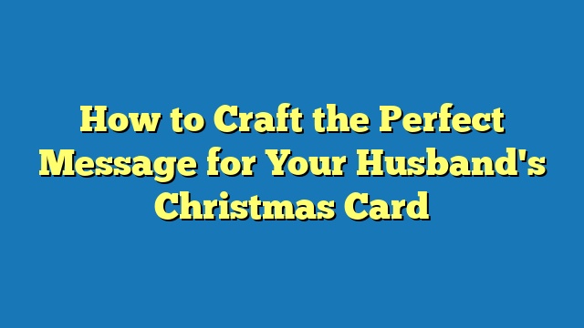 How to Craft the Perfect Message for Your Husband's Christmas Card