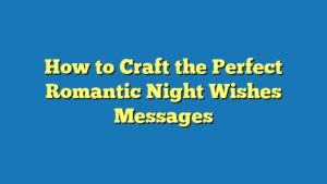 How to Craft the Perfect Romantic Night Wishes Messages